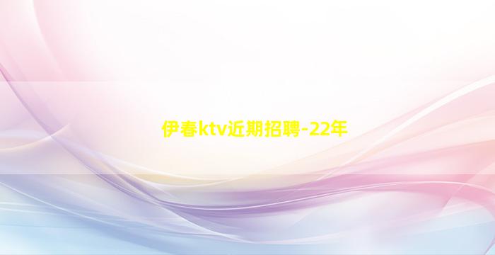 伊春ktv近期招聘-22年
