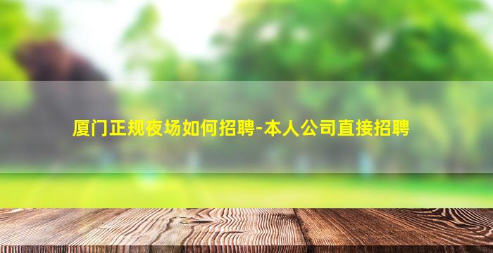 厦门正规夜场如何招聘-本人公司直接招聘